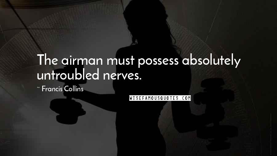 Francis Collins Quotes: The airman must possess absolutely untroubled nerves.