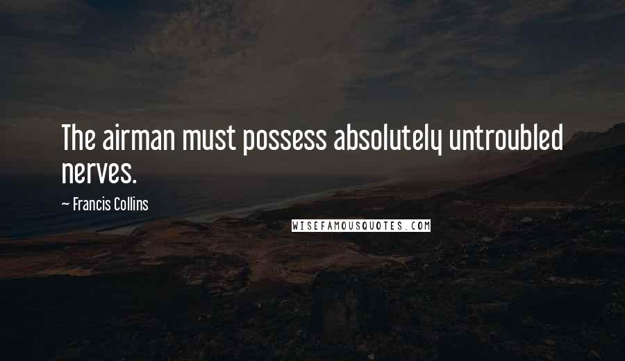 Francis Collins Quotes: The airman must possess absolutely untroubled nerves.