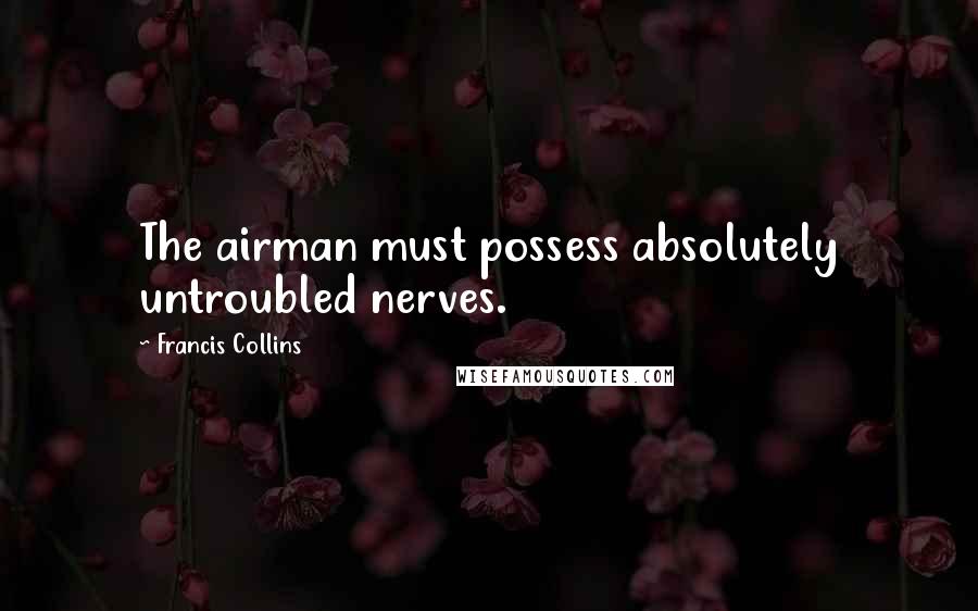 Francis Collins Quotes: The airman must possess absolutely untroubled nerves.