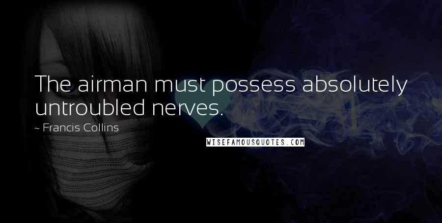 Francis Collins Quotes: The airman must possess absolutely untroubled nerves.