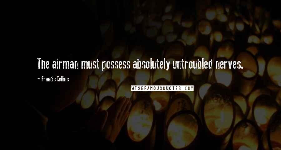 Francis Collins Quotes: The airman must possess absolutely untroubled nerves.