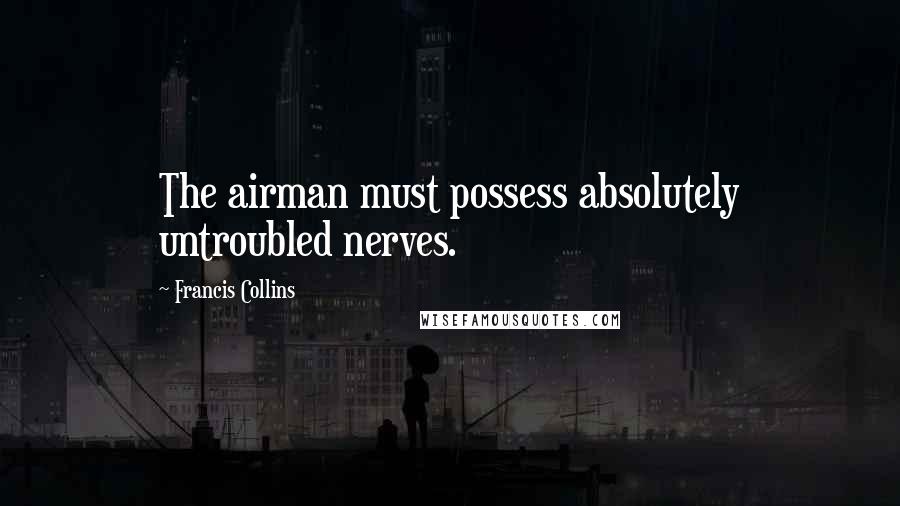 Francis Collins Quotes: The airman must possess absolutely untroubled nerves.