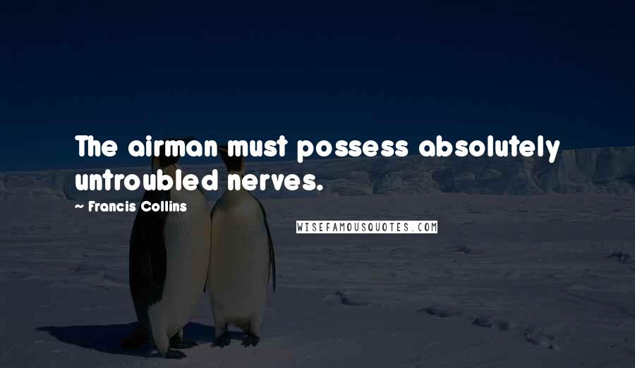 Francis Collins Quotes: The airman must possess absolutely untroubled nerves.