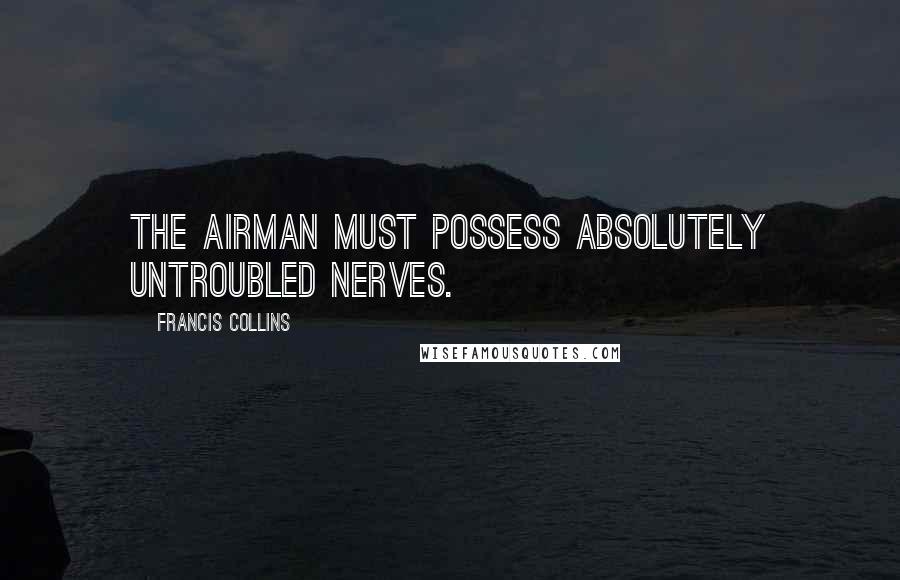 Francis Collins Quotes: The airman must possess absolutely untroubled nerves.