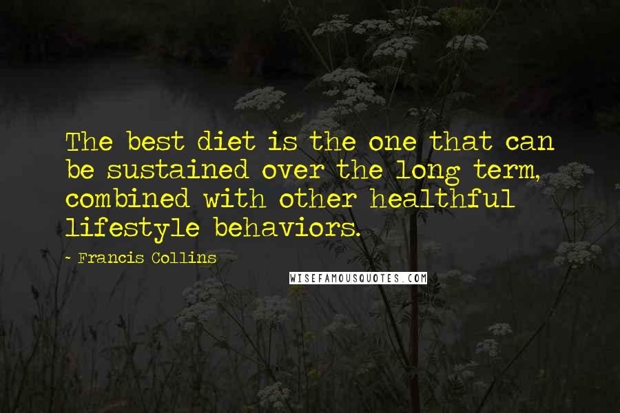 Francis Collins Quotes: The best diet is the one that can be sustained over the long term, combined with other healthful lifestyle behaviors.