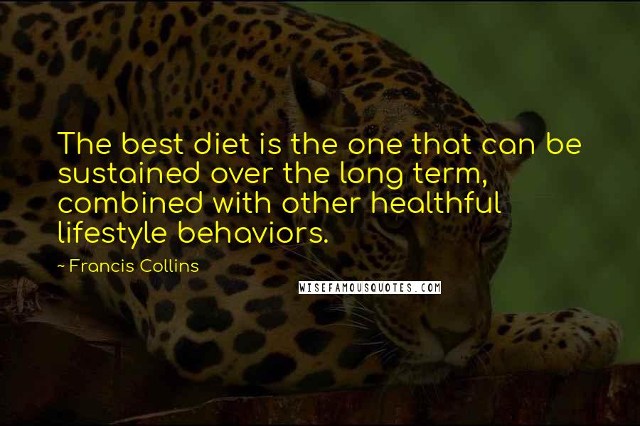 Francis Collins Quotes: The best diet is the one that can be sustained over the long term, combined with other healthful lifestyle behaviors.