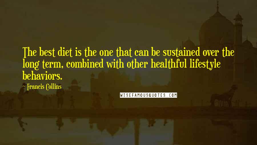 Francis Collins Quotes: The best diet is the one that can be sustained over the long term, combined with other healthful lifestyle behaviors.