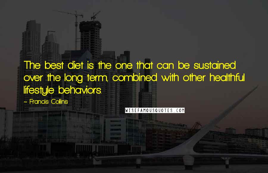 Francis Collins Quotes: The best diet is the one that can be sustained over the long term, combined with other healthful lifestyle behaviors.