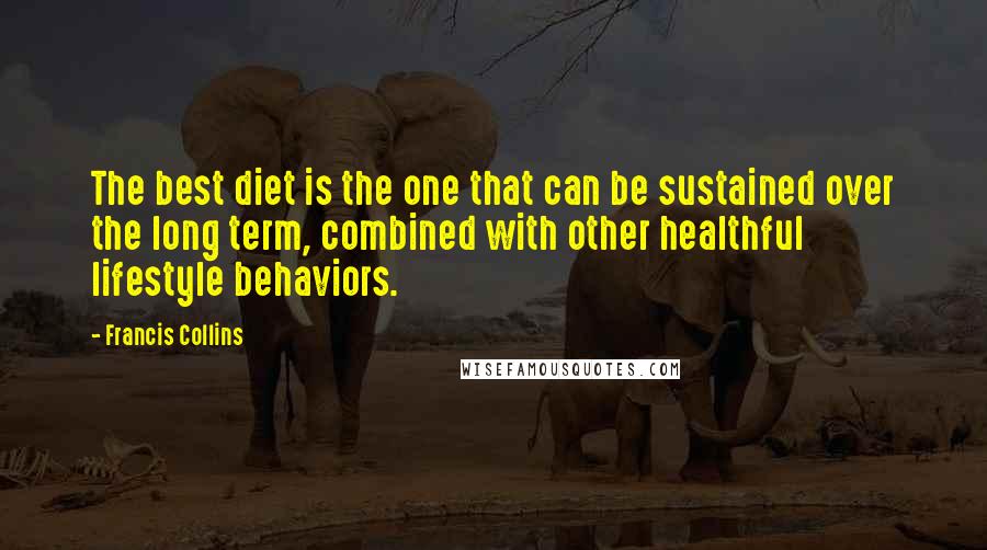 Francis Collins Quotes: The best diet is the one that can be sustained over the long term, combined with other healthful lifestyle behaviors.