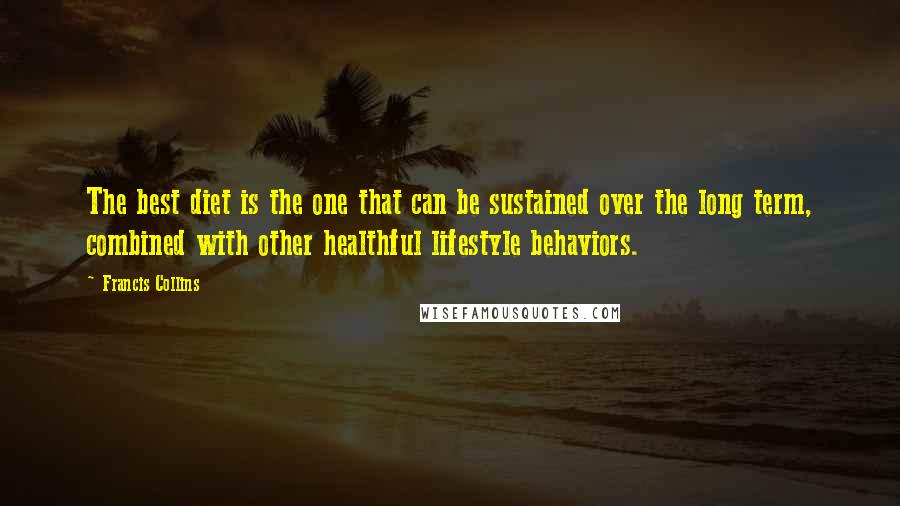 Francis Collins Quotes: The best diet is the one that can be sustained over the long term, combined with other healthful lifestyle behaviors.