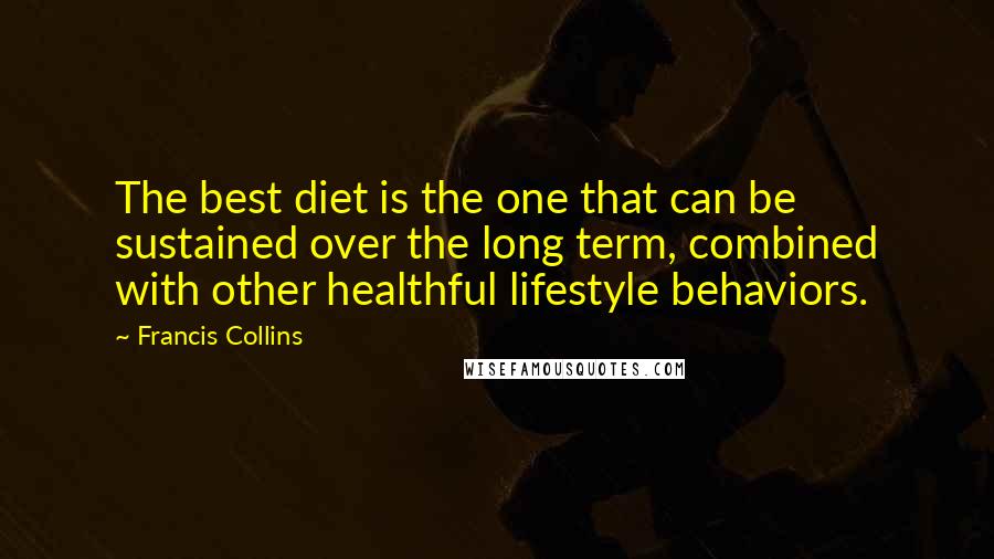 Francis Collins Quotes: The best diet is the one that can be sustained over the long term, combined with other healthful lifestyle behaviors.