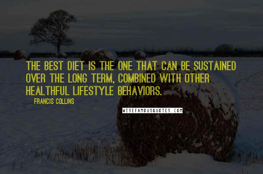 Francis Collins Quotes: The best diet is the one that can be sustained over the long term, combined with other healthful lifestyle behaviors.