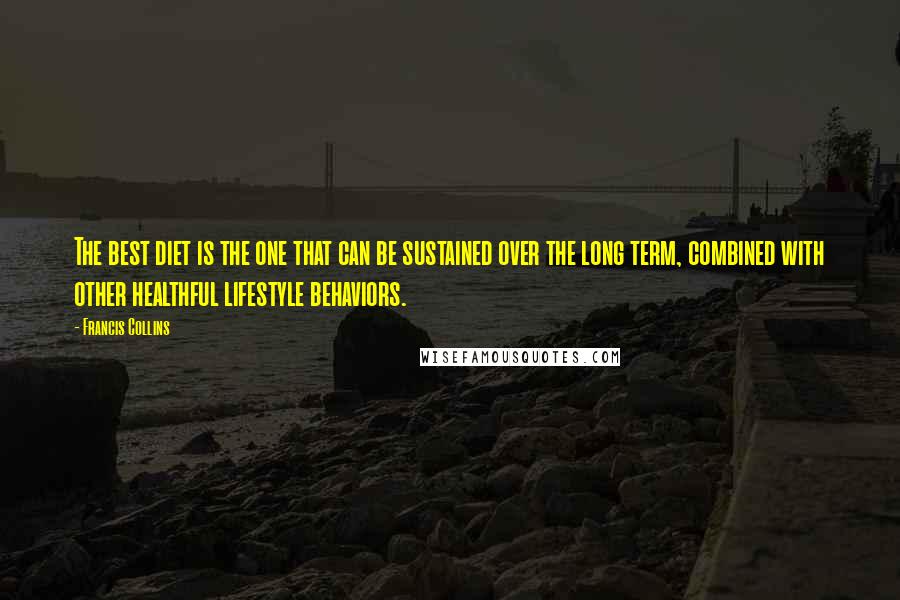 Francis Collins Quotes: The best diet is the one that can be sustained over the long term, combined with other healthful lifestyle behaviors.