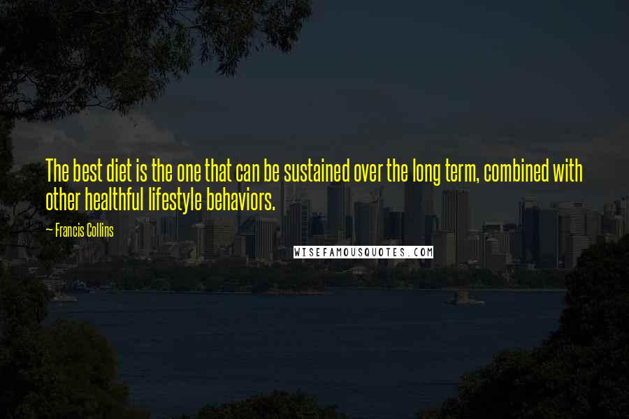 Francis Collins Quotes: The best diet is the one that can be sustained over the long term, combined with other healthful lifestyle behaviors.