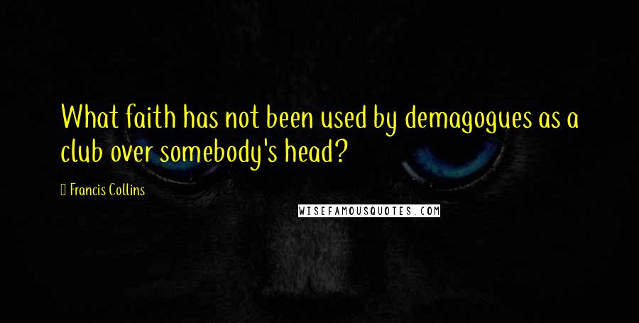 Francis Collins Quotes: What faith has not been used by demagogues as a club over somebody's head?