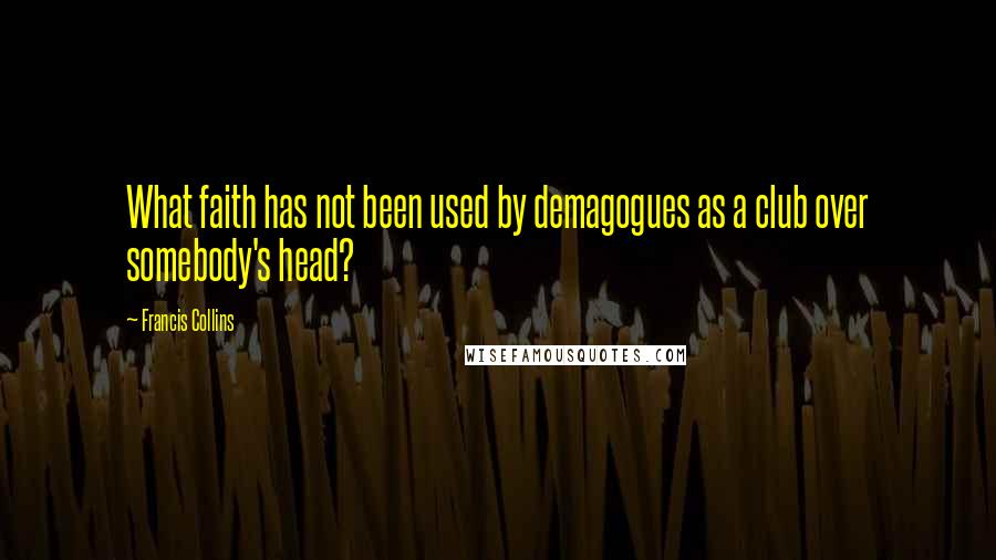 Francis Collins Quotes: What faith has not been used by demagogues as a club over somebody's head?