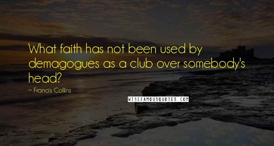 Francis Collins Quotes: What faith has not been used by demagogues as a club over somebody's head?