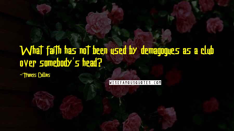 Francis Collins Quotes: What faith has not been used by demagogues as a club over somebody's head?