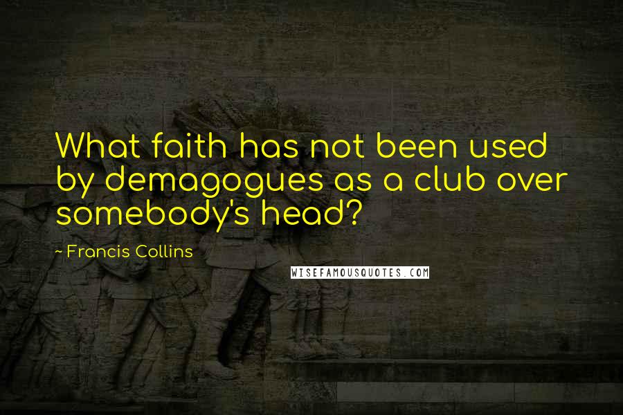 Francis Collins Quotes: What faith has not been used by demagogues as a club over somebody's head?