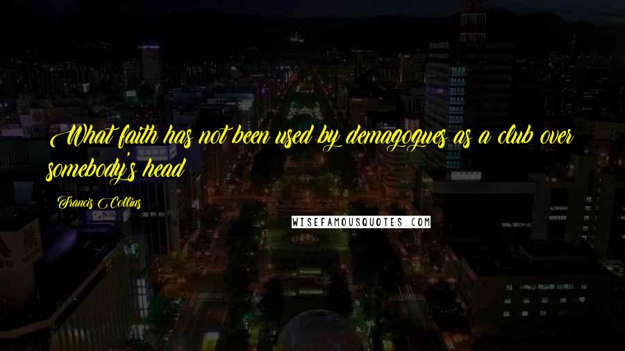 Francis Collins Quotes: What faith has not been used by demagogues as a club over somebody's head?