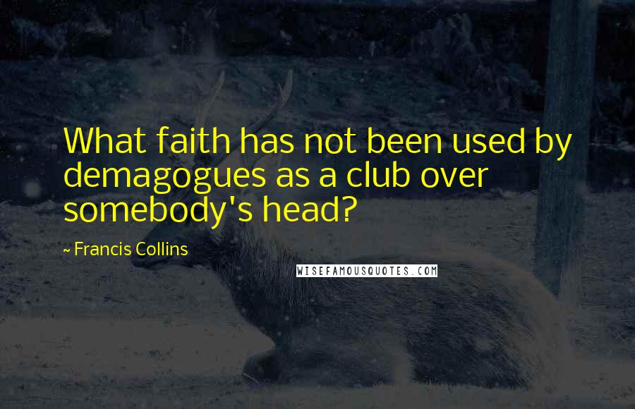 Francis Collins Quotes: What faith has not been used by demagogues as a club over somebody's head?