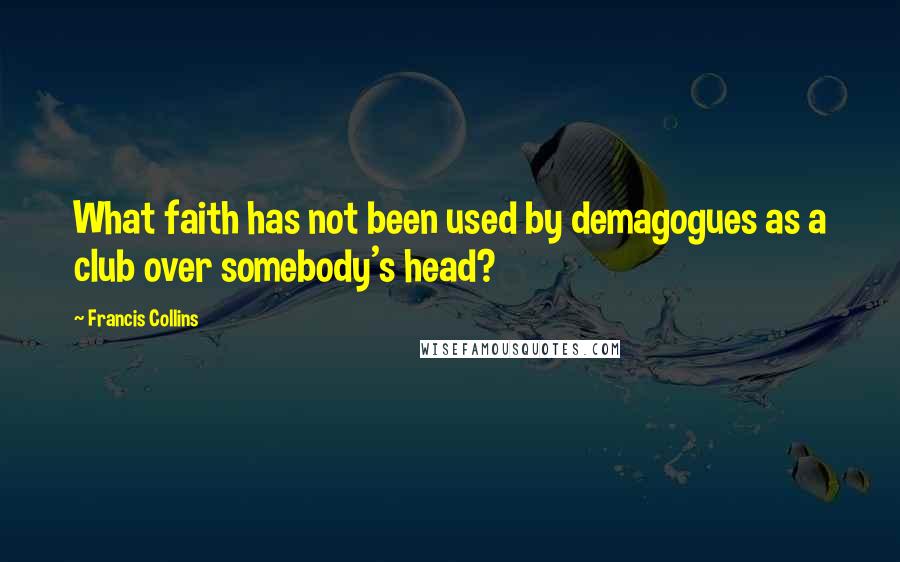 Francis Collins Quotes: What faith has not been used by demagogues as a club over somebody's head?