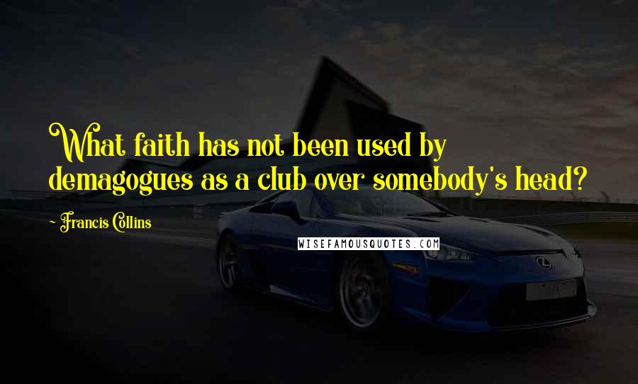 Francis Collins Quotes: What faith has not been used by demagogues as a club over somebody's head?