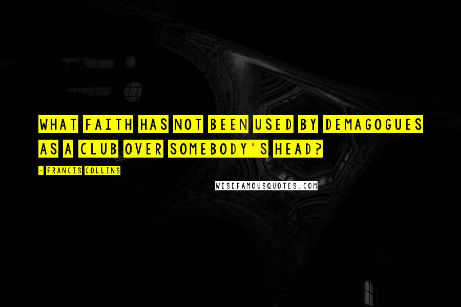 Francis Collins Quotes: What faith has not been used by demagogues as a club over somebody's head?