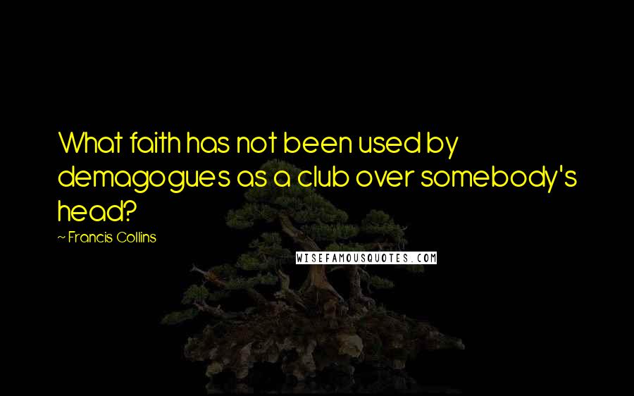 Francis Collins Quotes: What faith has not been used by demagogues as a club over somebody's head?
