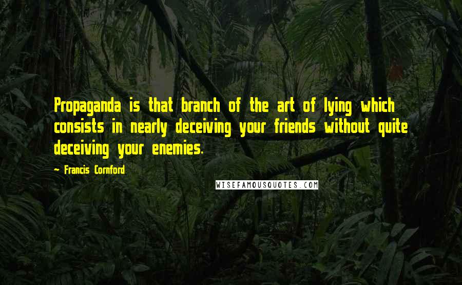 Francis Cornford Quotes: Propaganda is that branch of the art of lying which consists in nearly deceiving your friends without quite deceiving your enemies.