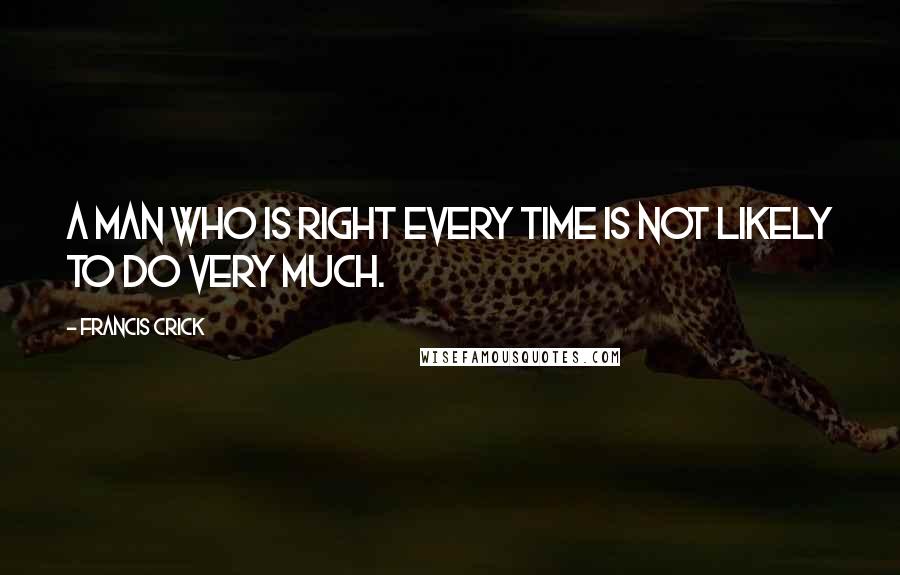 Francis Crick Quotes: A man who is right every time is not likely to do very much.