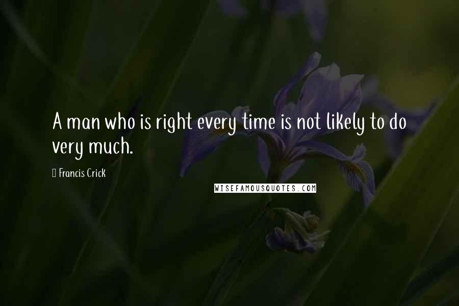 Francis Crick Quotes: A man who is right every time is not likely to do very much.