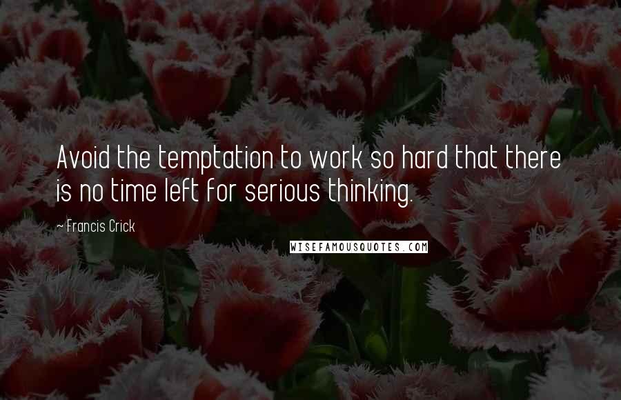 Francis Crick Quotes: Avoid the temptation to work so hard that there is no time left for serious thinking.