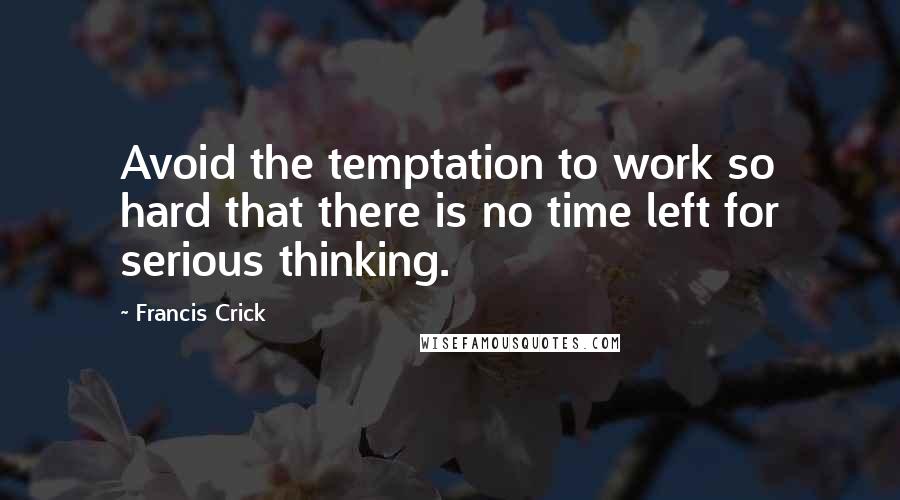 Francis Crick Quotes: Avoid the temptation to work so hard that there is no time left for serious thinking.