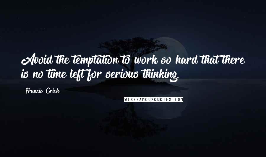 Francis Crick Quotes: Avoid the temptation to work so hard that there is no time left for serious thinking.