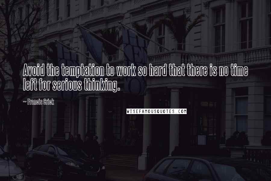 Francis Crick Quotes: Avoid the temptation to work so hard that there is no time left for serious thinking.