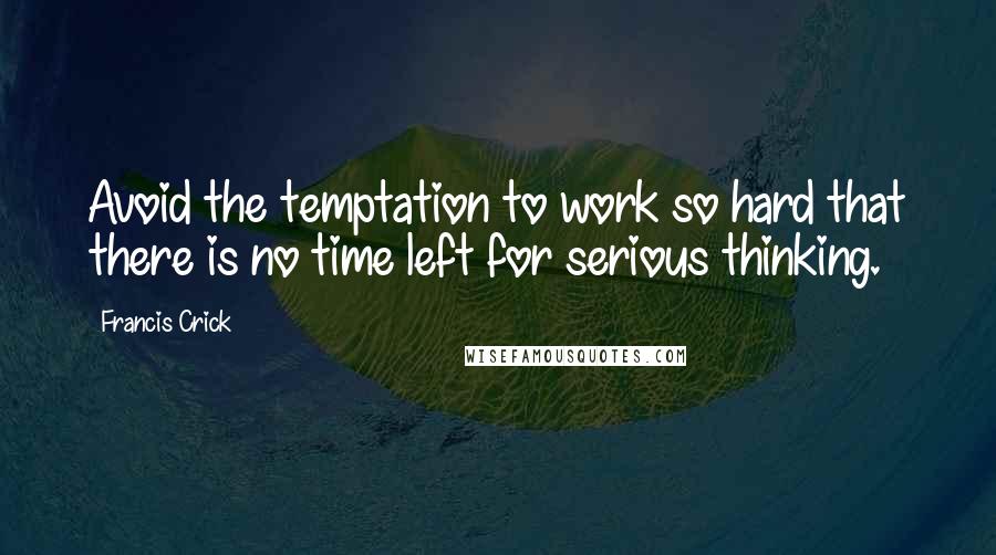 Francis Crick Quotes: Avoid the temptation to work so hard that there is no time left for serious thinking.