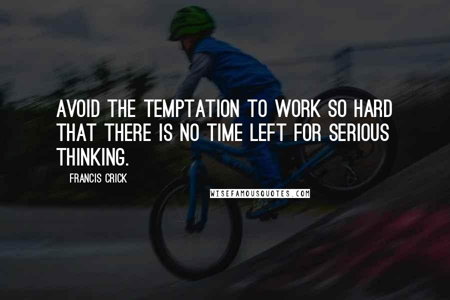 Francis Crick Quotes: Avoid the temptation to work so hard that there is no time left for serious thinking.