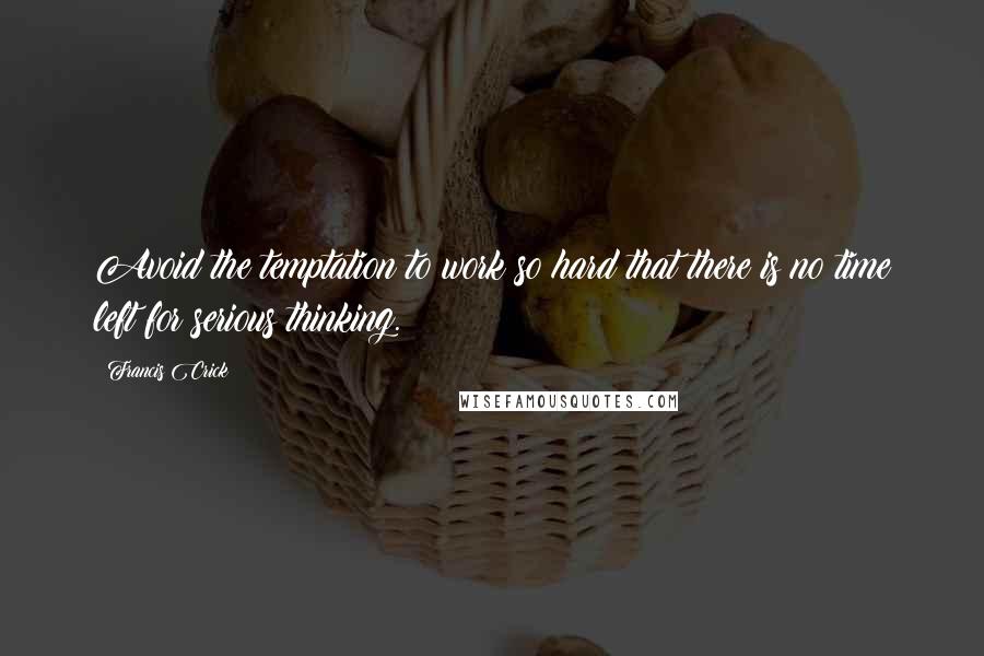 Francis Crick Quotes: Avoid the temptation to work so hard that there is no time left for serious thinking.