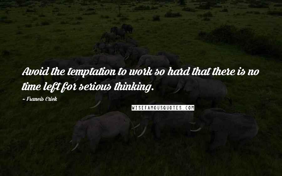 Francis Crick Quotes: Avoid the temptation to work so hard that there is no time left for serious thinking.