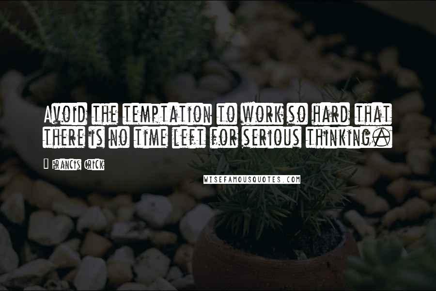 Francis Crick Quotes: Avoid the temptation to work so hard that there is no time left for serious thinking.