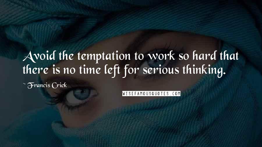 Francis Crick Quotes: Avoid the temptation to work so hard that there is no time left for serious thinking.