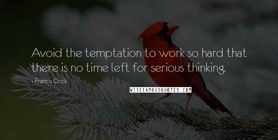 Francis Crick Quotes: Avoid the temptation to work so hard that there is no time left for serious thinking.