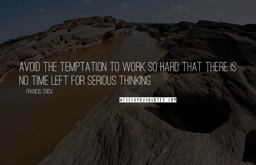 Francis Crick Quotes: Avoid the temptation to work so hard that there is no time left for serious thinking.