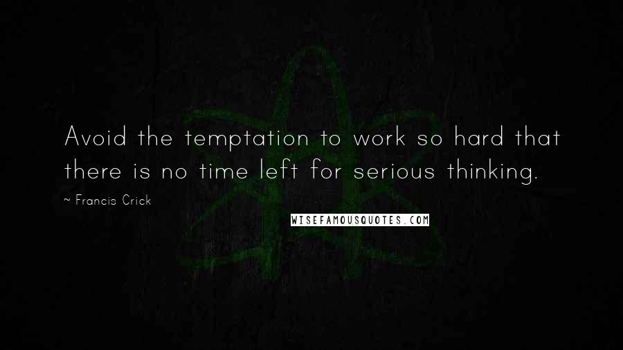 Francis Crick Quotes: Avoid the temptation to work so hard that there is no time left for serious thinking.