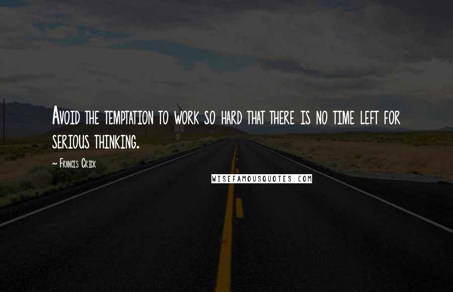 Francis Crick Quotes: Avoid the temptation to work so hard that there is no time left for serious thinking.