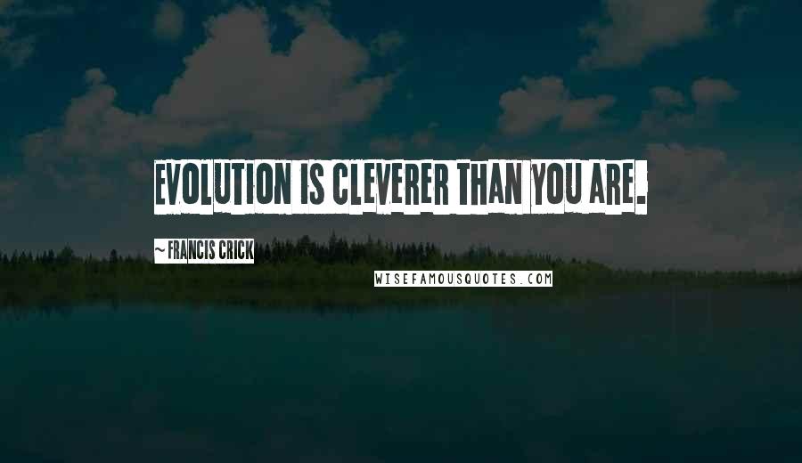 Francis Crick Quotes: Evolution is cleverer than you are.