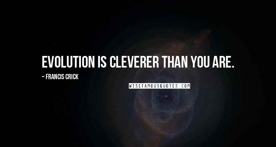 Francis Crick Quotes: Evolution is cleverer than you are.