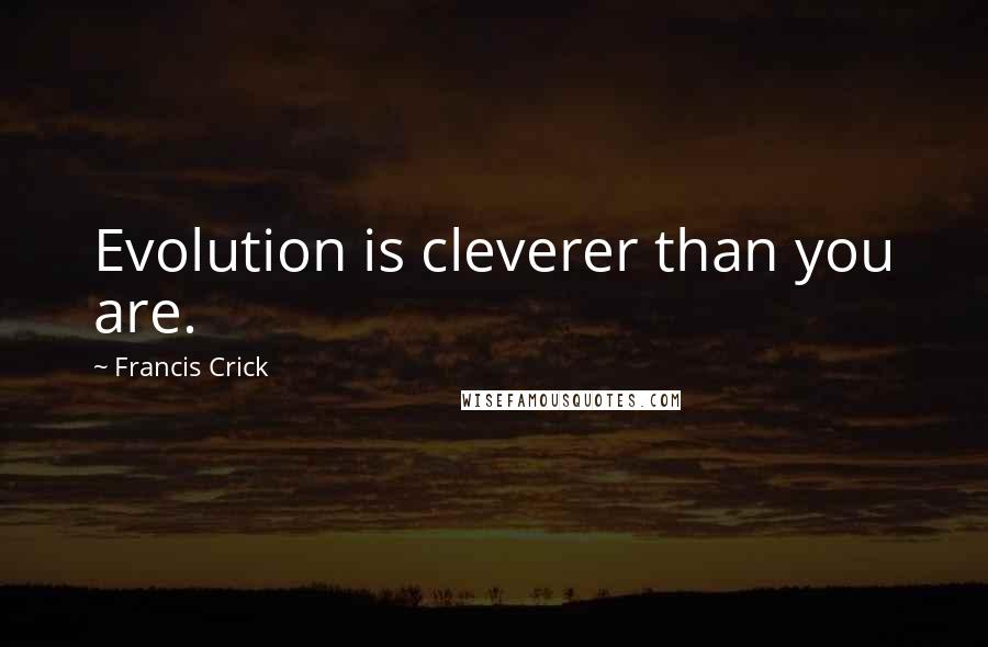 Francis Crick Quotes: Evolution is cleverer than you are.