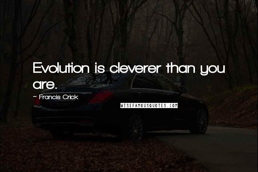 Francis Crick Quotes: Evolution is cleverer than you are.